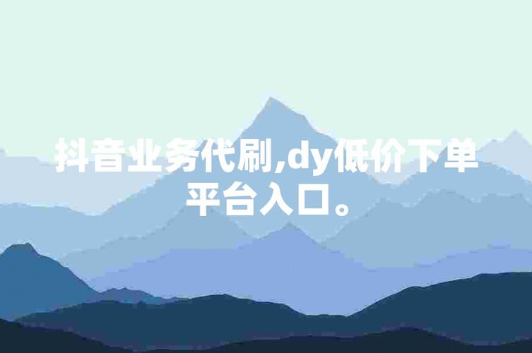 dy业务低价自助平台超低价安逸-抖音赞在哪买